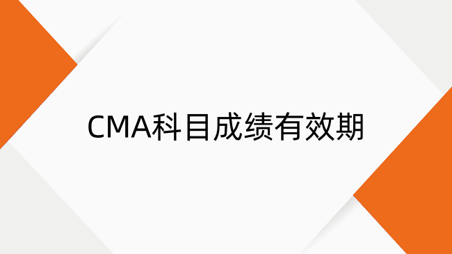 CMA科目成績有效期是多久？成績期限及計算方法