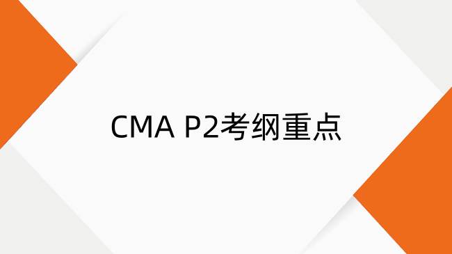 一文搞懂CMA P2考綱重點！備考時間+通過率全解析